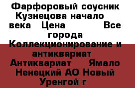 Фарфоровый соусник Кузнецова начало 20 века › Цена ­ 3 500 - Все города Коллекционирование и антиквариат » Антиквариат   . Ямало-Ненецкий АО,Новый Уренгой г.